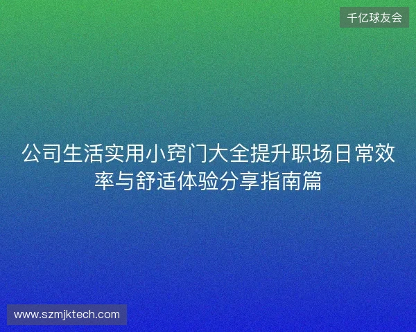 公司生活实用小窍门大全提升职场日常效率与舒适体验分享指南篇